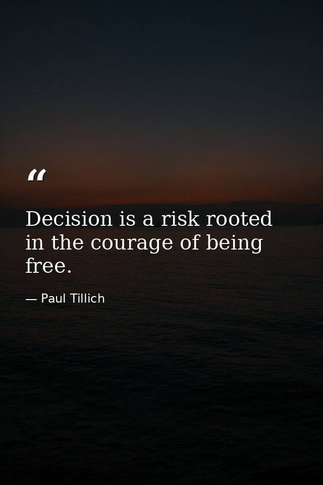 Decision is a risk rooted in the courage of being free. — Paul Tillich