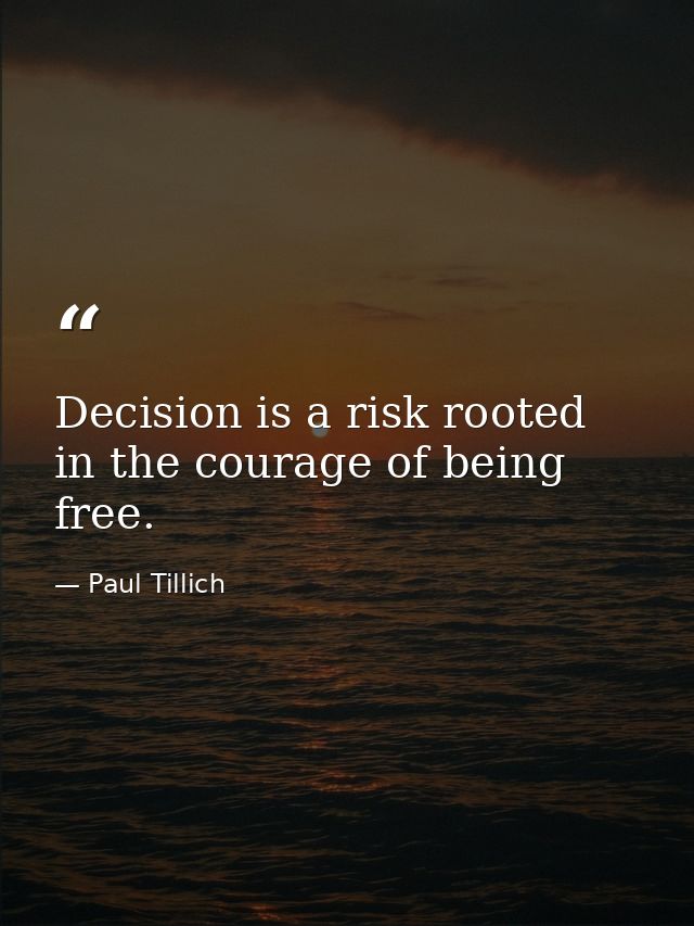Decision is a risk rooted in the courage of being free. — Paul Tillich