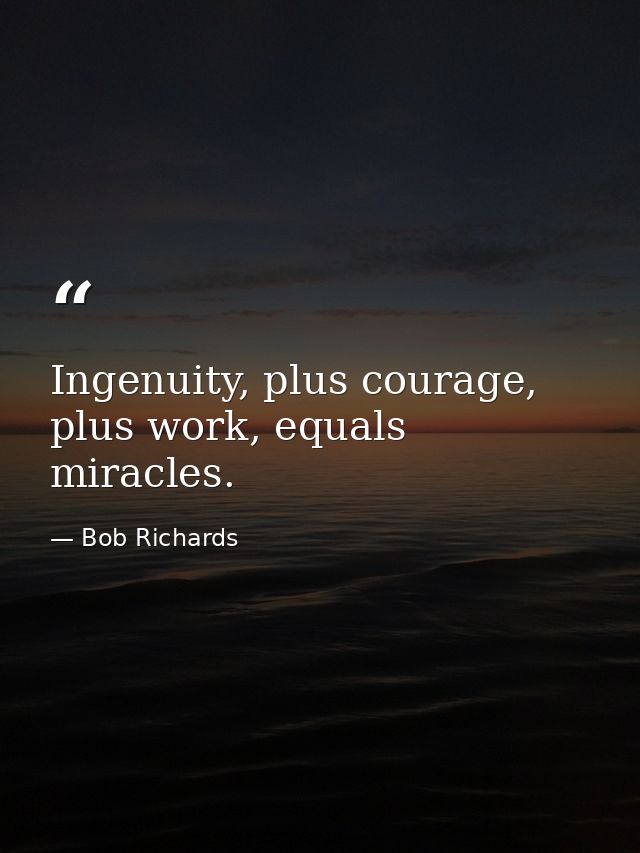 Ingenuity, plus courage, plus work, equals miracles. — Bob Richards