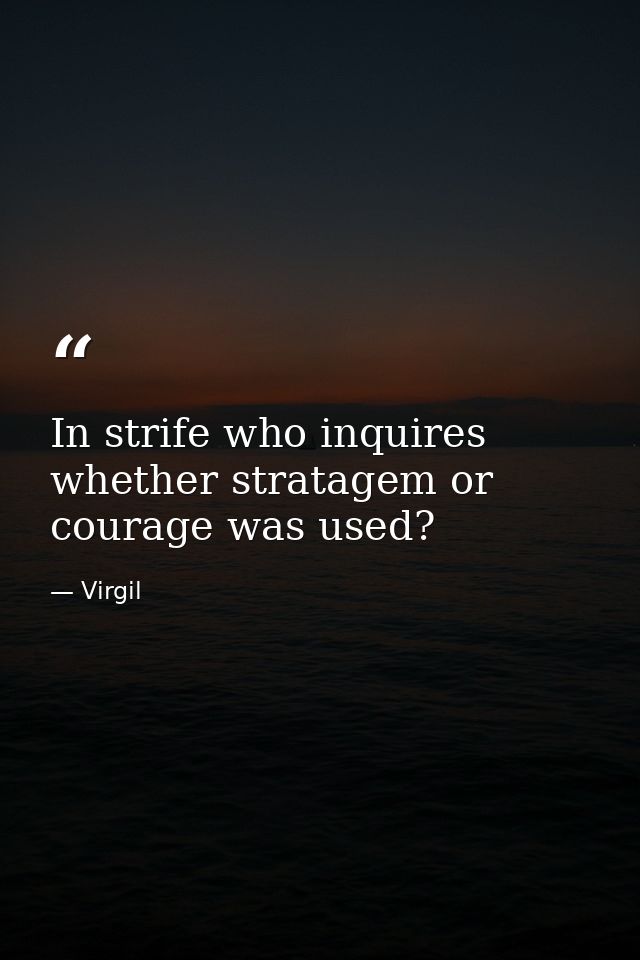 In strife who inquires whether stratagem or courage was used? — Virgil