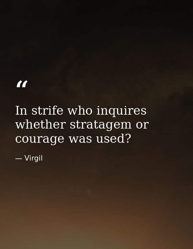 In strife who inquires whether stratagem or courage was used? — Virgil