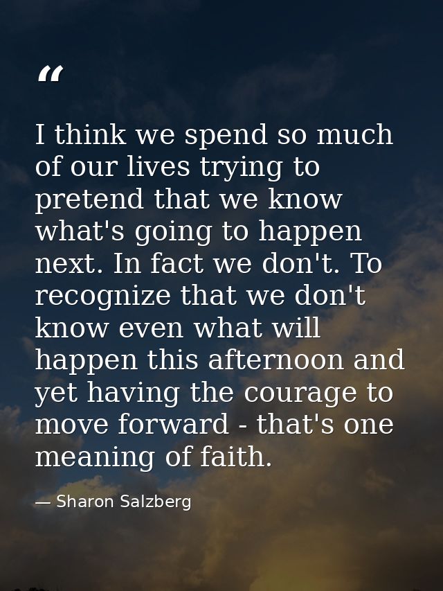 I think we spend so much of our lives trying to pretend that we know what's going to happen next. In fact we don't. To r — Sharon Salzberg