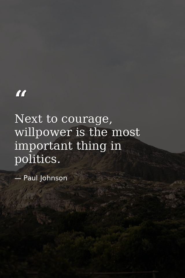 Next to courage, willpower is the most important thing in politics. — Paul Johnson