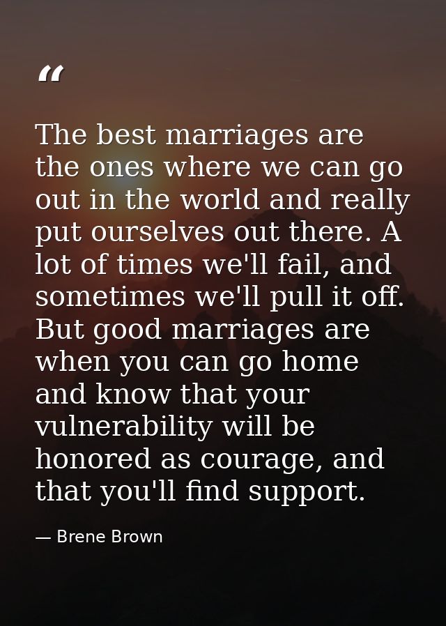 The best marriages are the ones where we can go out in the world and really put ourselves out there. A lot of times we'l — Brene Brown