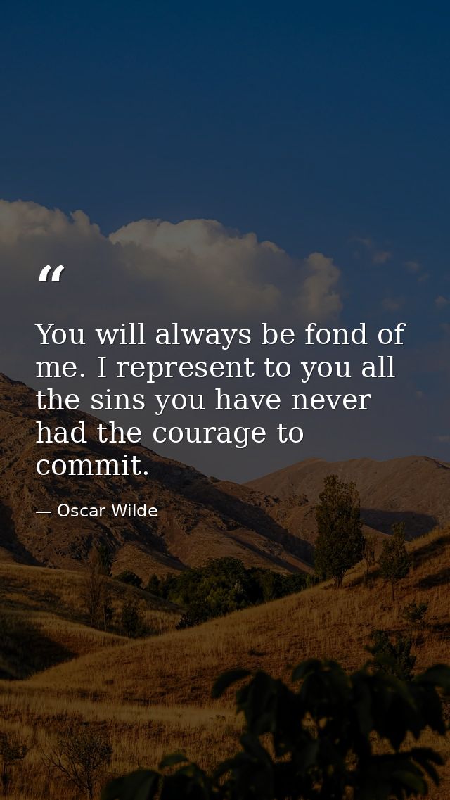 You will always be fond of me. I represent to you all the sins you have never had the courage to commit. — Oscar Wilde