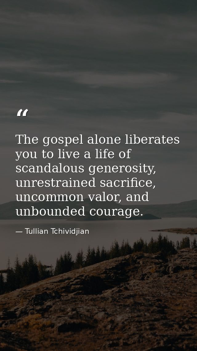 The gospel alone liberates you to live a life of scandalous generosity, unrestrained sacrifice, uncommon valor, and unbo — Tullian Tchividjian