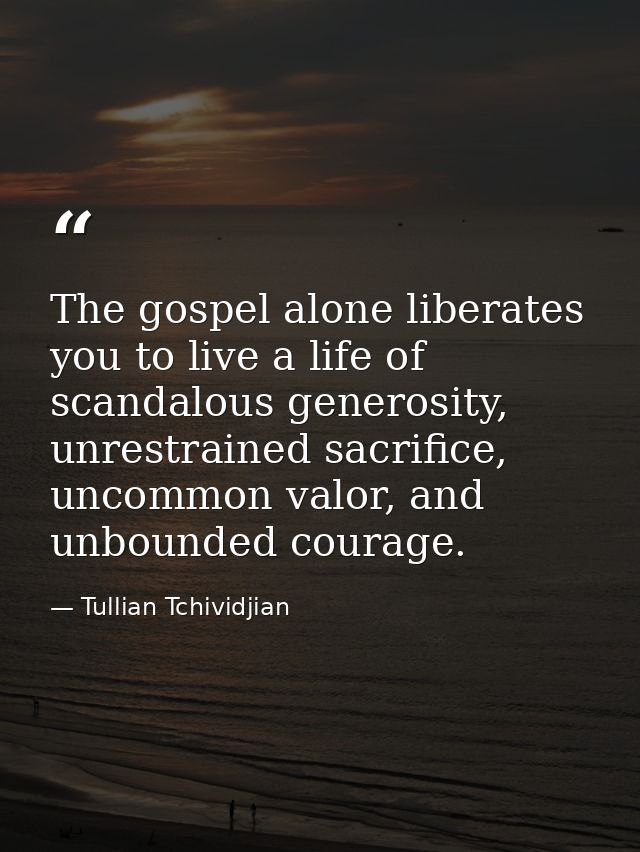 The gospel alone liberates you to live a life of scandalous generosity, unrestrained sacrifice, uncommon valor, and unbo — Tullian Tchividjian
