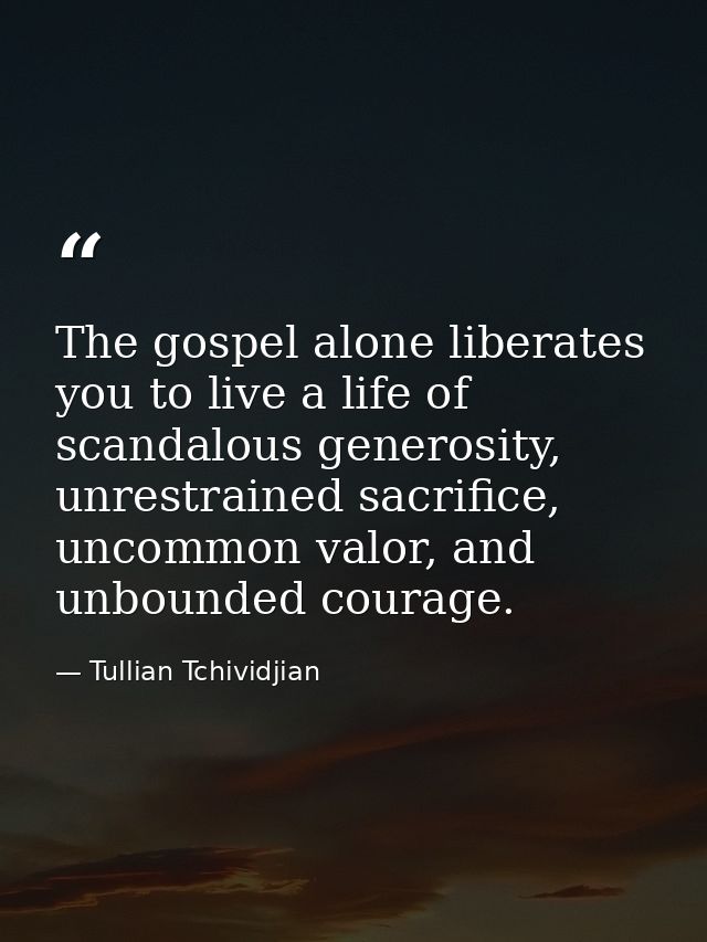 The gospel alone liberates you to live a life of scandalous generosity, unrestrained sacrifice, uncommon valor, and unbo — Tullian Tchividjian