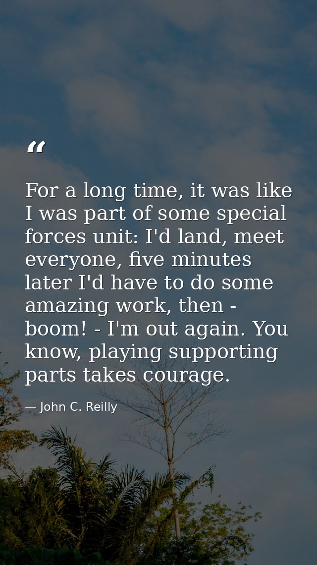 For a long time, it was like I was part of some special forces unit: I'd land, meet everyone, five minutes later I'd hav — John C. Reilly