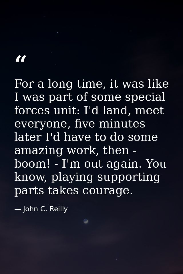 For a long time, it was like I was part of some special forces unit: I'd land, meet everyone, five minutes later I'd hav — John C. Reilly