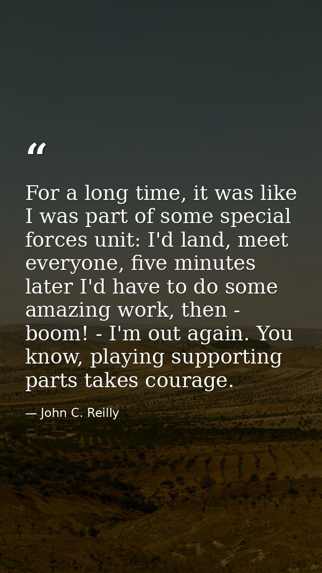 For a long time, it was like I was part of some special forces unit: I'd land, meet everyone, five minutes later I'd hav — John C. Reilly
