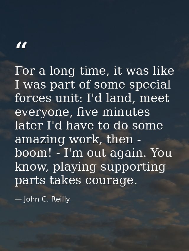 For a long time, it was like I was part of some special forces unit: I'd land, meet everyone, five minutes later I'd hav — John C. Reilly