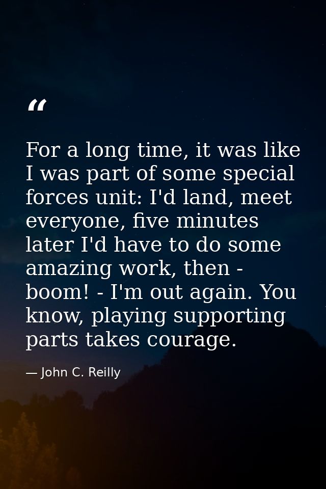 For a long time, it was like I was part of some special forces unit: I'd land, meet everyone, five minutes later I'd hav — John C. Reilly