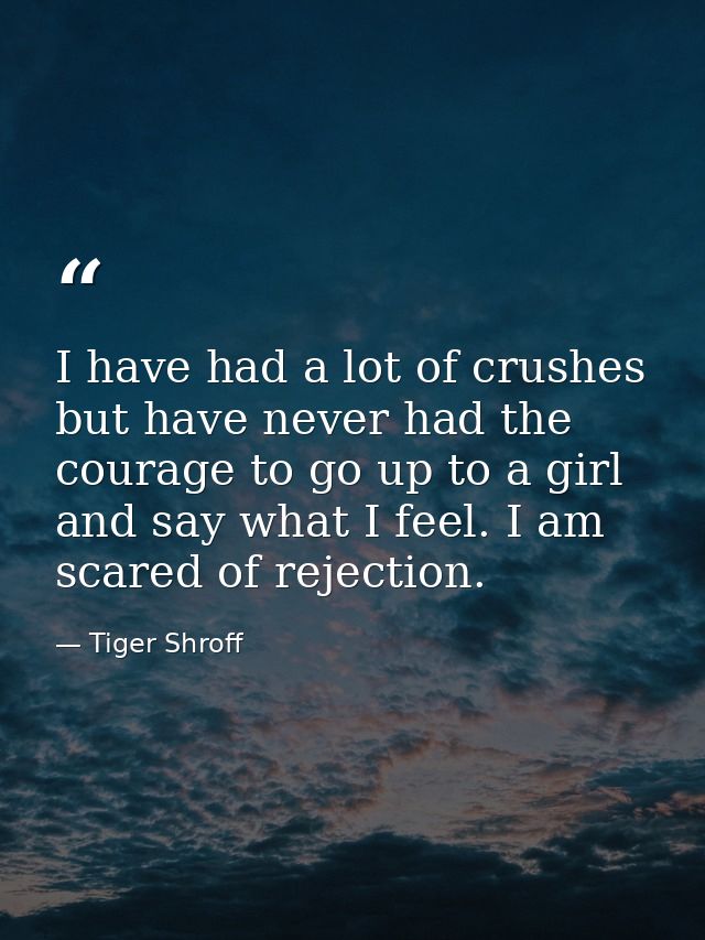 I have had a lot of crushes but have never had the courage to go up to a girl and say what I feel. I am scared of reject — Tiger Shroff