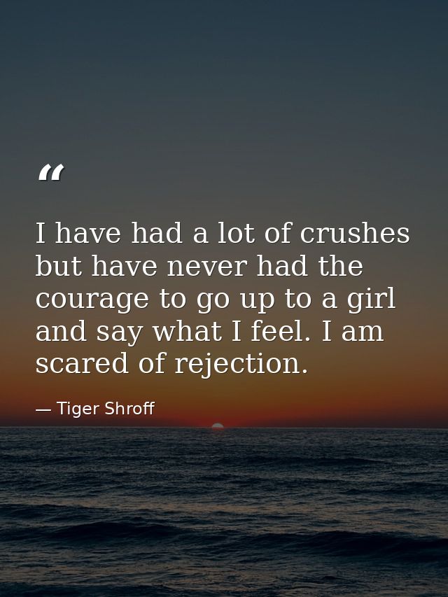 I have had a lot of crushes but have never had the courage to go up to a girl and say what I feel. I am scared of reject — Tiger Shroff