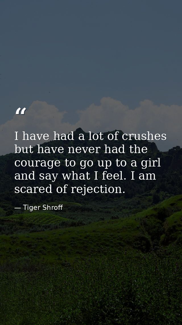 I have had a lot of crushes but have never had the courage to go up to a girl and say what I feel. I am scared of reject — Tiger Shroff