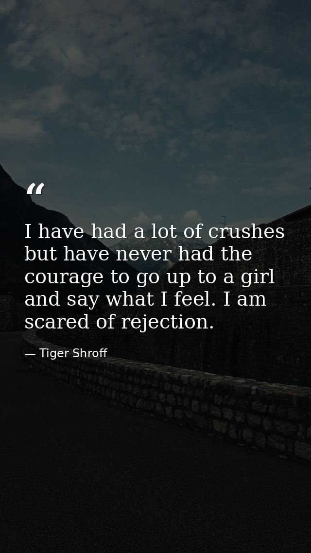 I have had a lot of crushes but have never had the courage to go up to a girl and say what I feel. I am scared of reject — Tiger Shroff