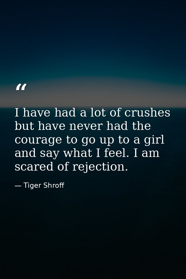 I have had a lot of crushes but have never had the courage to go up to a girl and say what I feel. I am scared of reject — Tiger Shroff