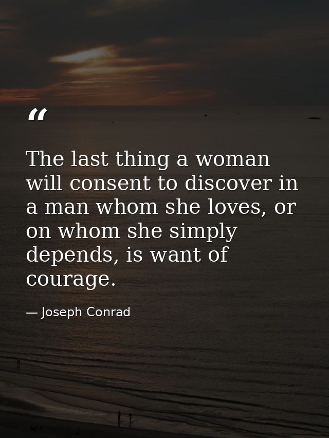 The last thing a woman will consent to discover in a man whom she loves, or on whom she simply depends, is want of coura — Joseph Conrad