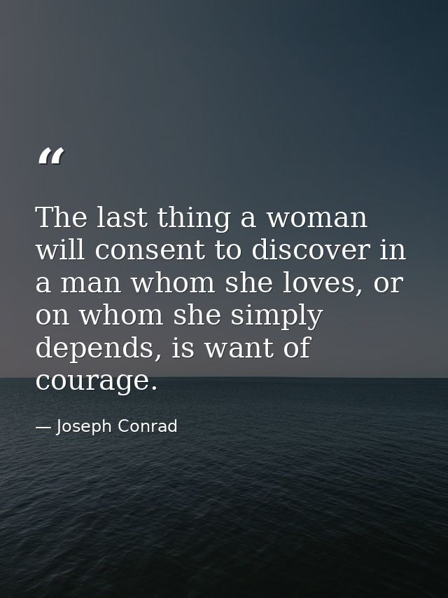 The last thing a woman will consent to discover in a man whom she loves, or on whom she simply depends, is want of coura — Joseph Conrad
