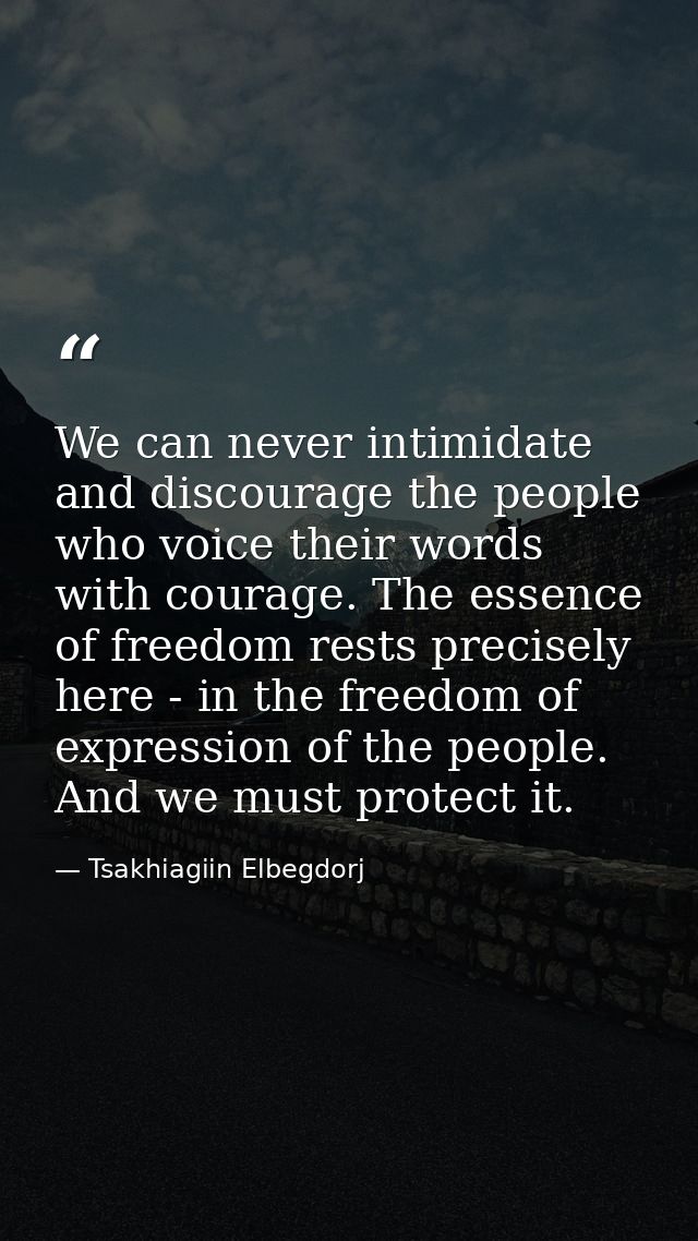 We can never intimidate and discourage the people who voice their words with courage. The essence of freedom rests preci — Tsakhiagiin Elbegdorj