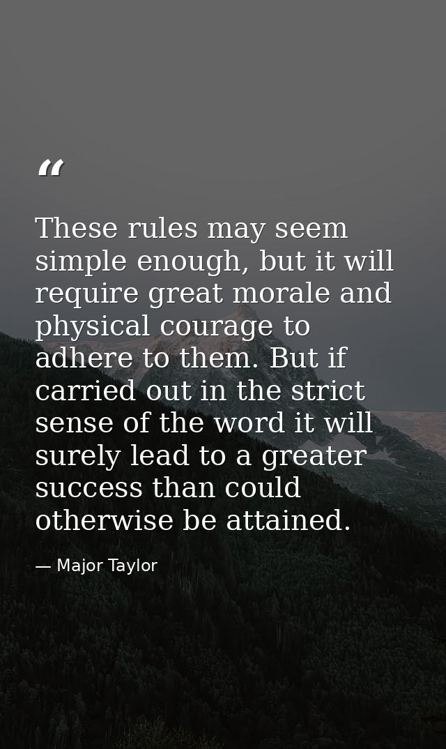 These rules may seem simple enough, but it will require great morale and physical courage to adhere to them. But if carr — Major Taylor