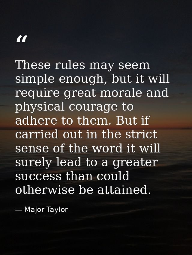 These rules may seem simple enough, but it will require great morale and physical courage to adhere to them. But if carr — Major Taylor