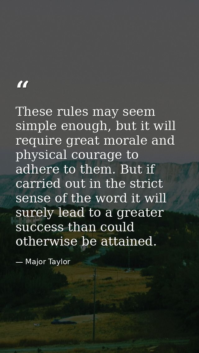 These rules may seem simple enough, but it will require great morale and physical courage to adhere to them. But if carr — Major Taylor