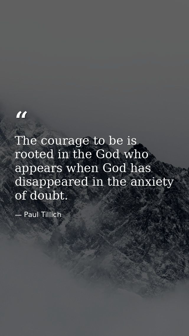 The courage to be is rooted in the God who appears when God has disappeared in the anxiety of doubt. — Paul Tillich