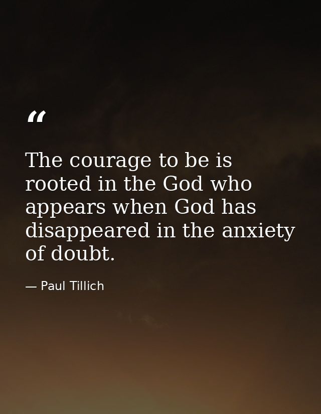 The courage to be is rooted in the God who appears when God has disappeared in the anxiety of doubt. — Paul Tillich