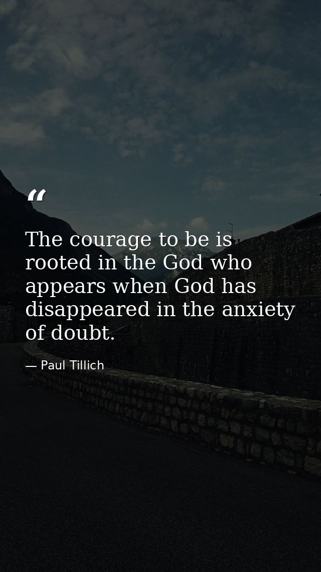 The courage to be is rooted in the God who appears when God has disappeared in the anxiety of doubt. — Paul Tillich