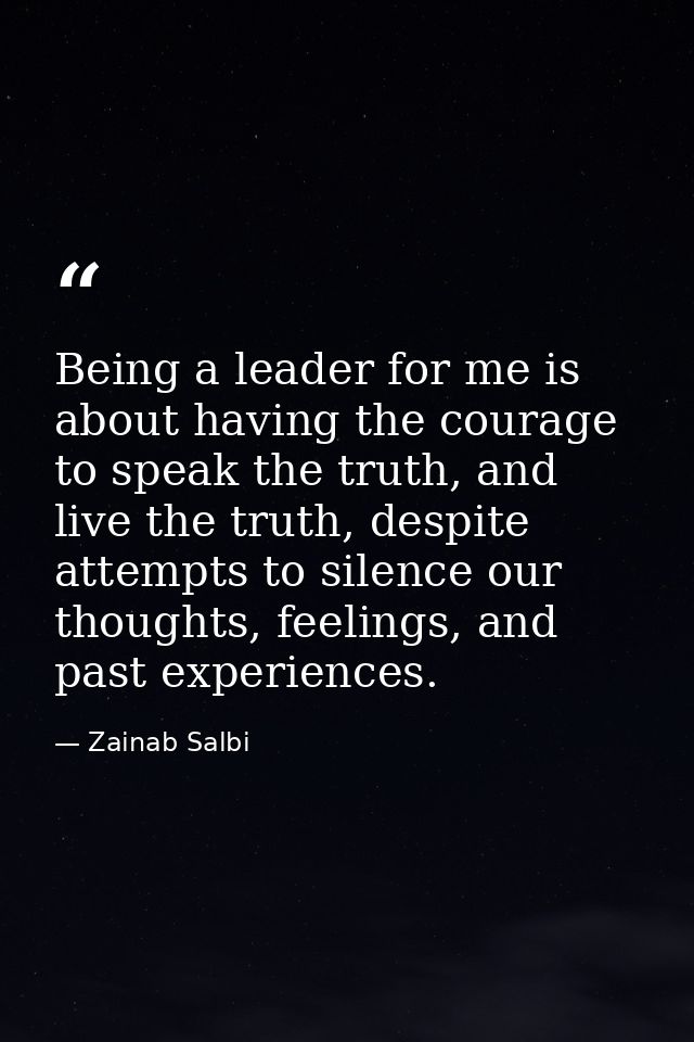 Being a leader for me is about having the courage to speak the truth, and live the truth, despite attempts to silence ou — Zainab Salbi