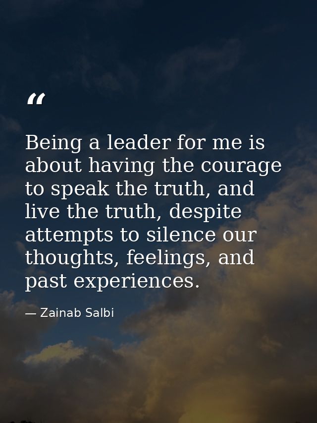 Being a leader for me is about having the courage to speak the truth, and live the truth, despite attempts to silence ou — Zainab Salbi