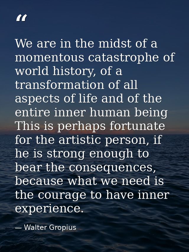 We are in the midst of a momentous catastrophe of world history, of a transformation of all aspects of life and of the e — Walter Gropius
