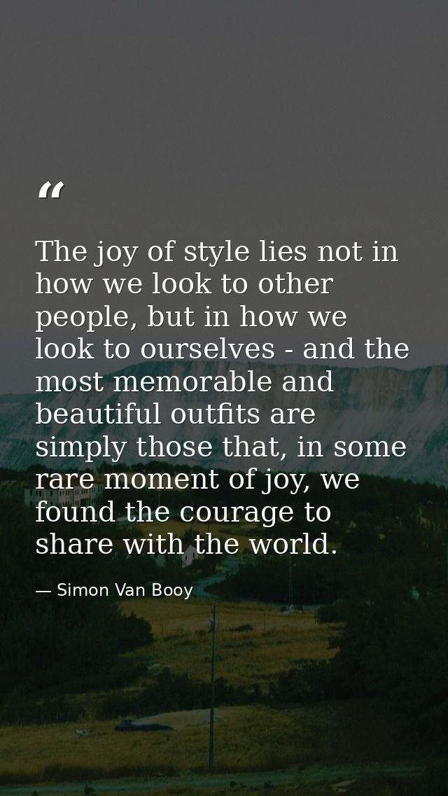 The joy of style lies not in how we look to other people, but in how we look to ourselves - and the most memorable and b — Simon Van Booy