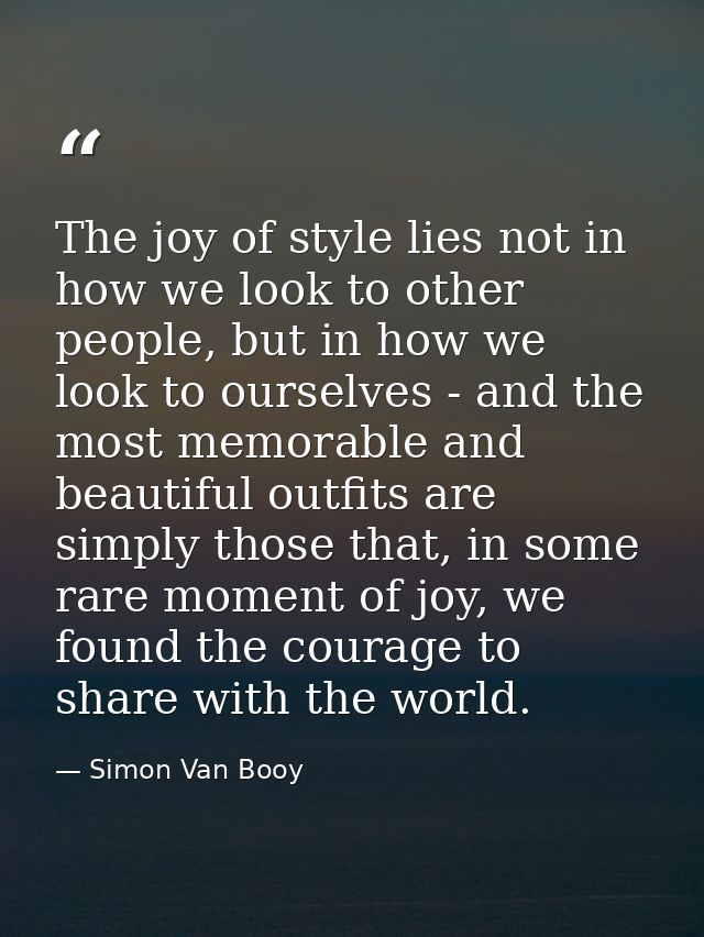 The joy of style lies not in how we look to other people, but in how we look to ourselves - and the most memorable and b — Simon Van Booy