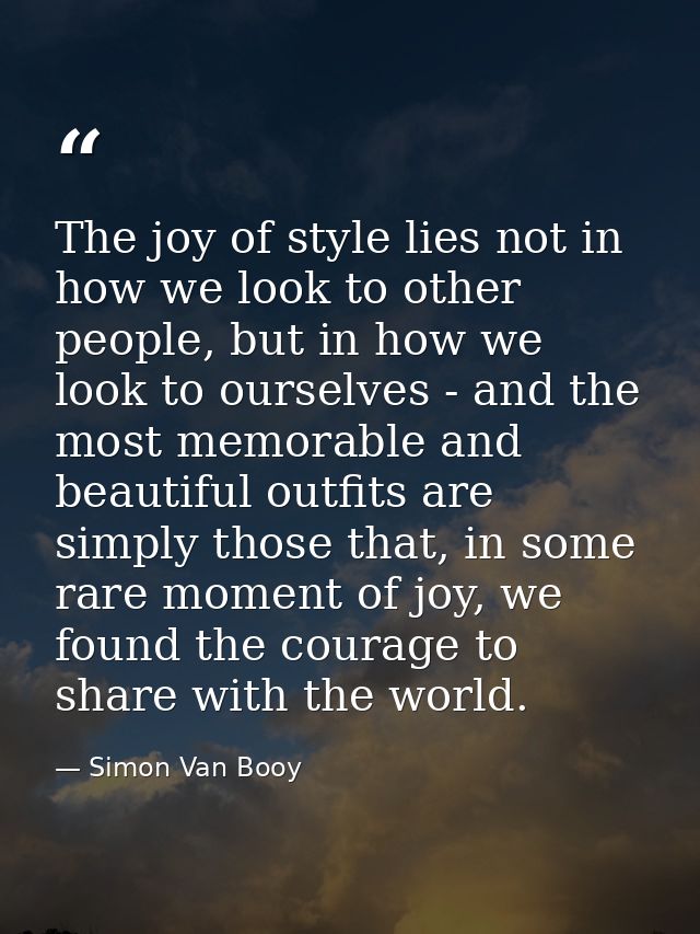 The joy of style lies not in how we look to other people, but in how we look to ourselves - and the most memorable and b — Simon Van Booy