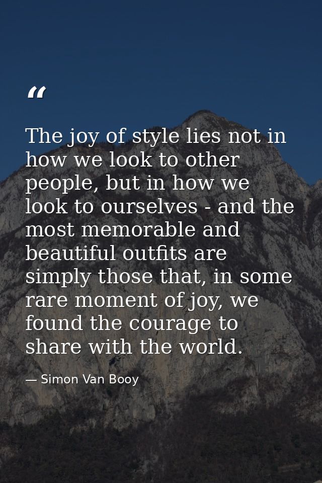 The joy of style lies not in how we look to other people, but in how we look to ourselves - and the most memorable and b — Simon Van Booy