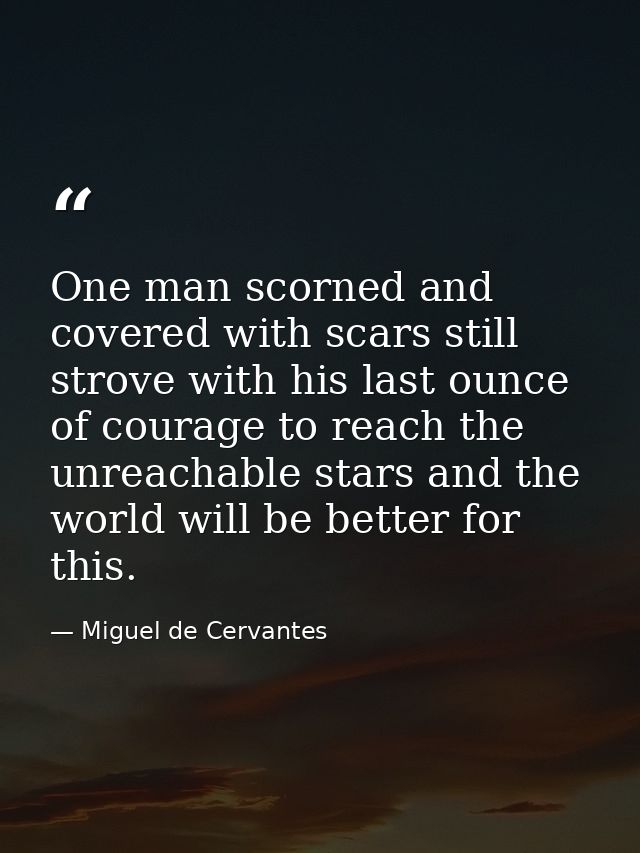 One man scorned and covered with scars still strove with his last ounce of courage to reach the unreachable stars and th — Miguel de Cervantes