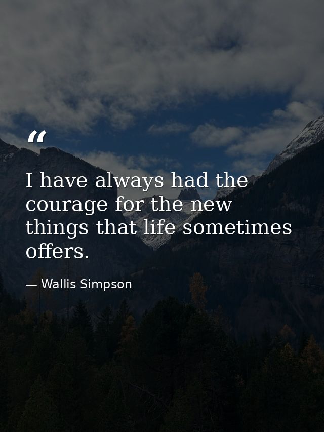I have always had the courage for the new things that life sometimes offers. — Wallis Simpson