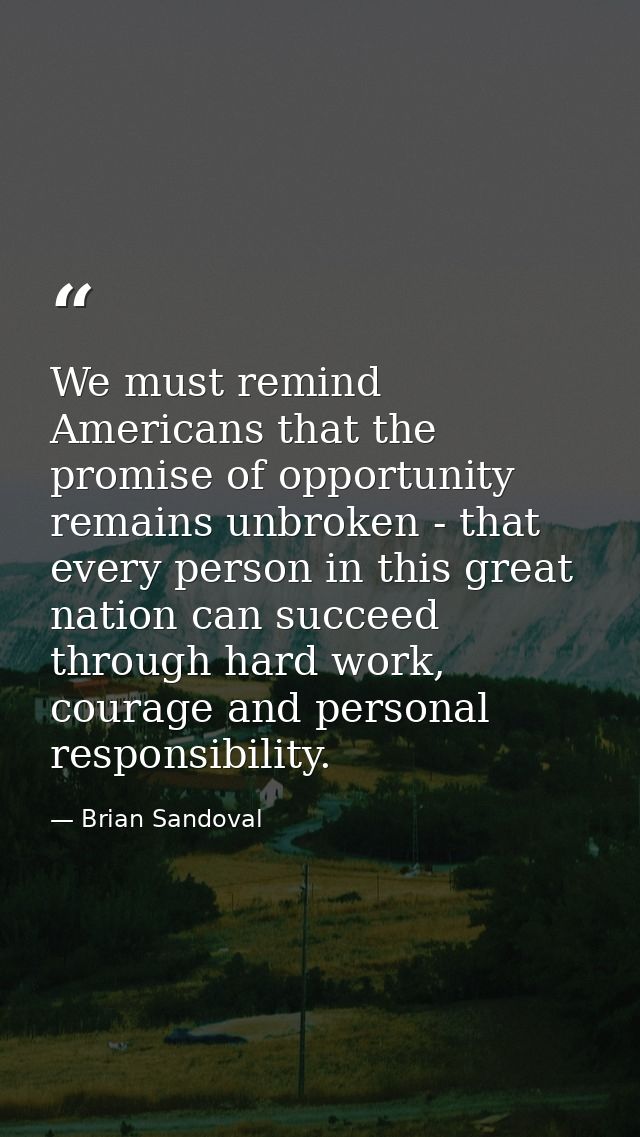 We must remind Americans that the promise of opportunity remains unbroken - that every person in this great nation can s — Brian Sandoval