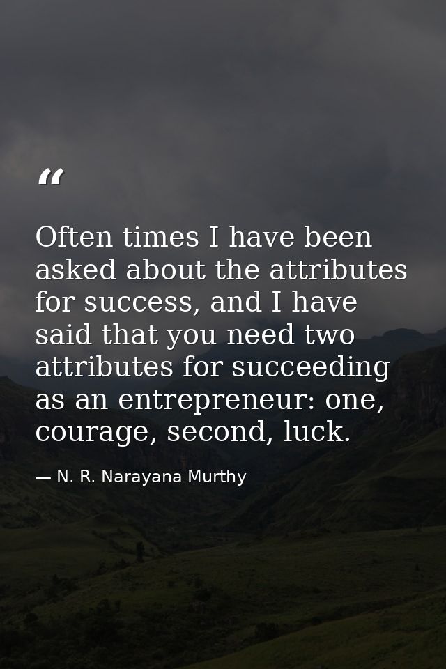 Often times I have been asked about the attributes for success, and I have said that you need two attributes for succeed — N. R. Narayana Murthy