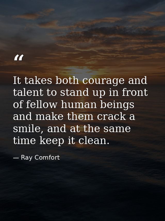 It takes both courage and talent to stand up in front of fellow human beings and make them crack a smile, and at the sam — Ray Comfort