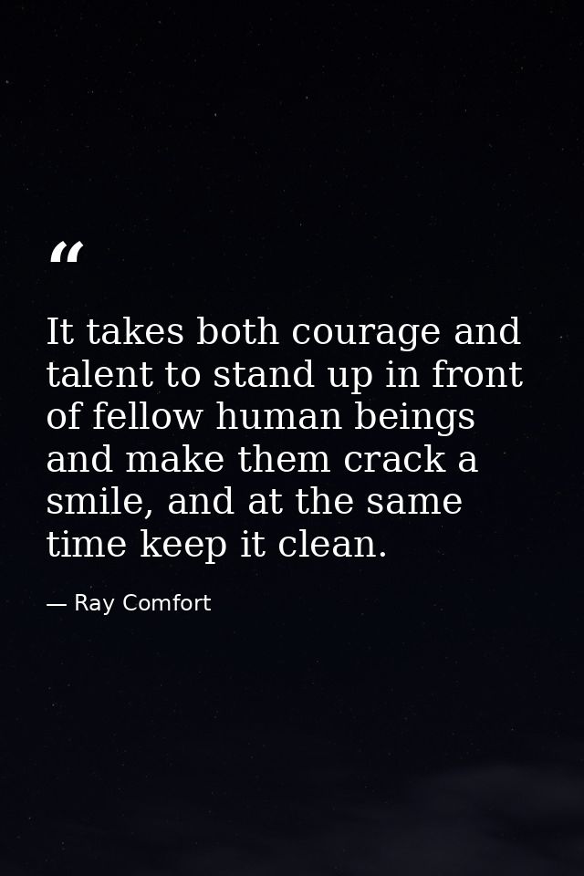 It takes both courage and talent to stand up in front of fellow human beings and make them crack a smile, and at the sam — Ray Comfort