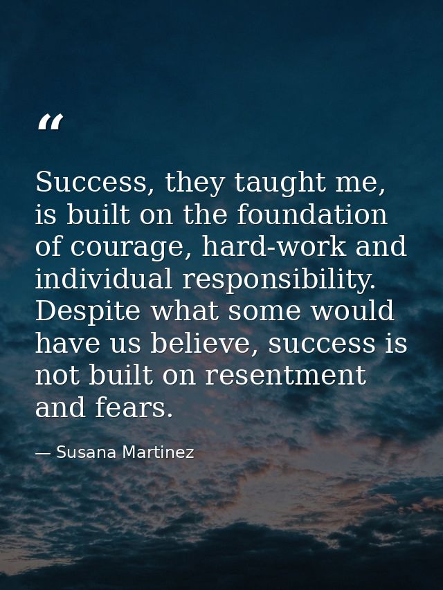 Success, they taught me, is built on the foundation of courage, hard-work and individual responsibility. Despite what so — Susana Martinez