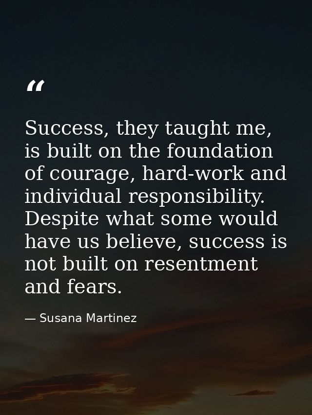 Success, they taught me, is built on the foundation of courage, hard-work and individual responsibility. Despite what so — Susana Martinez