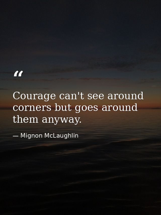 Courage can't see around corners but goes around them anyway. — Mignon McLaughlin