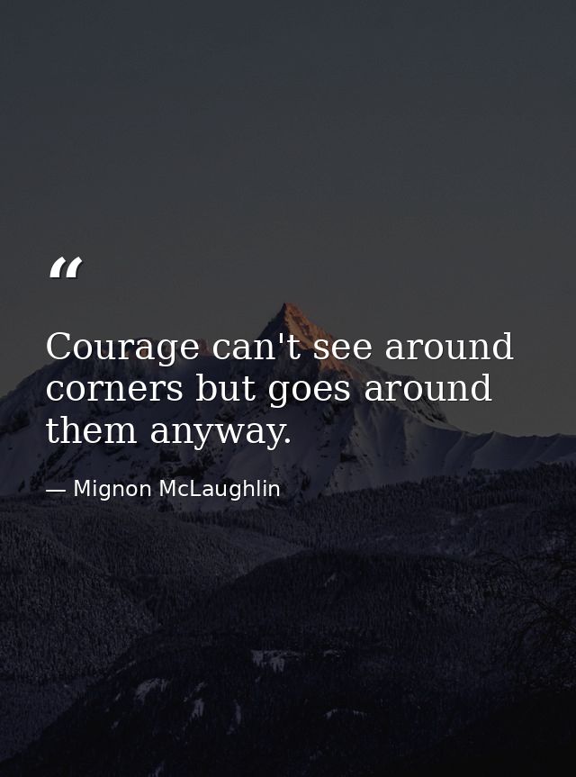 Courage can't see around corners but goes around them anyway. — Mignon McLaughlin