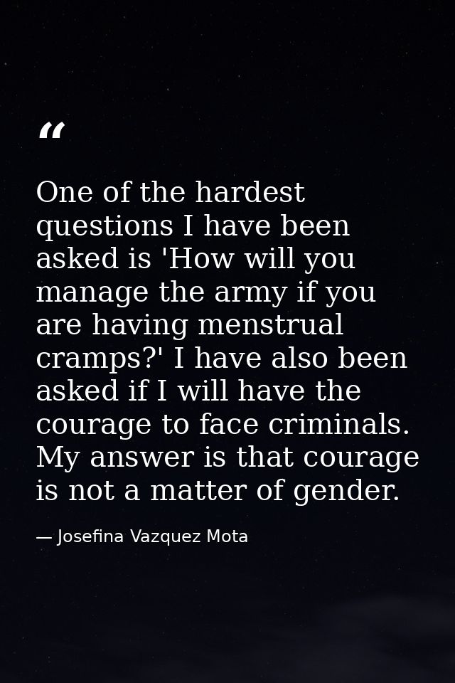 One of the hardest questions I have been asked is 'How will you manage the army if you are having menstrual cramps?' I h — Josefina Vazquez Mota