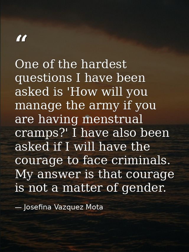 One of the hardest questions I have been asked is 'How will you manage the army if you are having menstrual cramps?' I h — Josefina Vazquez Mota